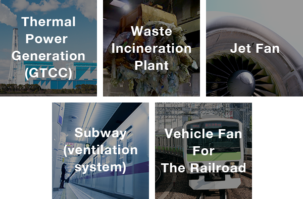 Thermal Power Generation (GTCC)　／　Waste Incineration Plant　／　Jet Fan　／　Subway(ventilation system)　／　Vehicle Fan For The Railroad